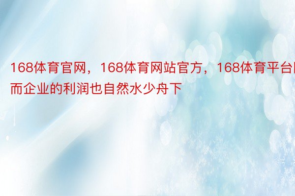 168体育官网，168体育网站官方，168体育平台因而企业的利润也自然水少舟下