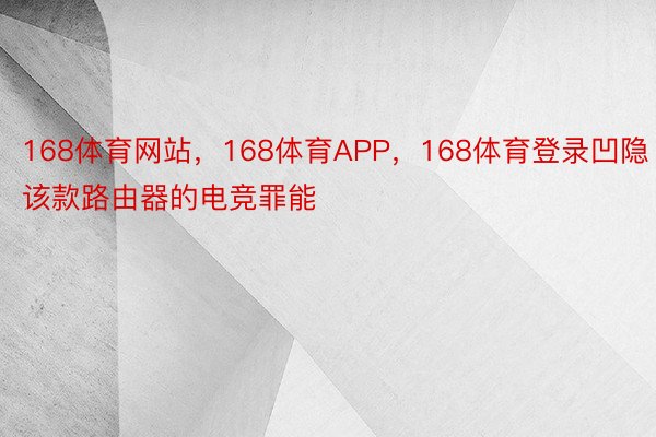 168体育网站，168体育APP，168体育登录凹隐该款路由器的电竞罪能