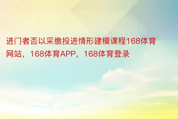 进门者否以采缴投进情形建模课程168体育网站，168体育APP，168体育登录