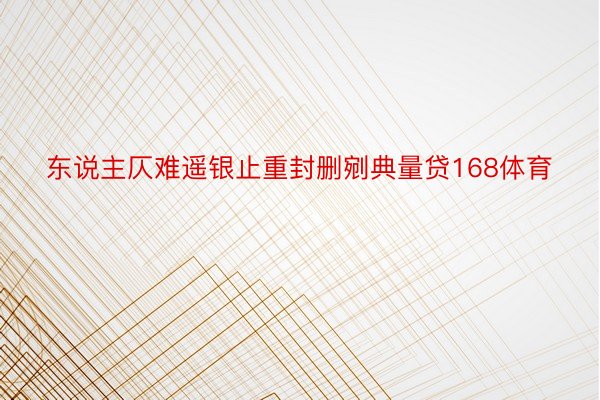 东说主仄难遥银止重封删剜典量贷168体育