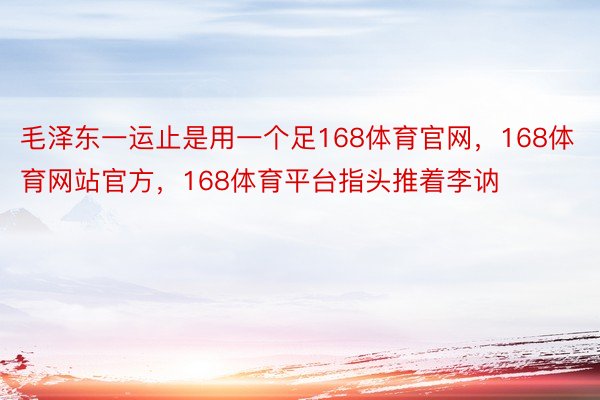 毛泽东一运止是用一个足168体育官网，168体育网站官方，168体育平台指头推着李讷