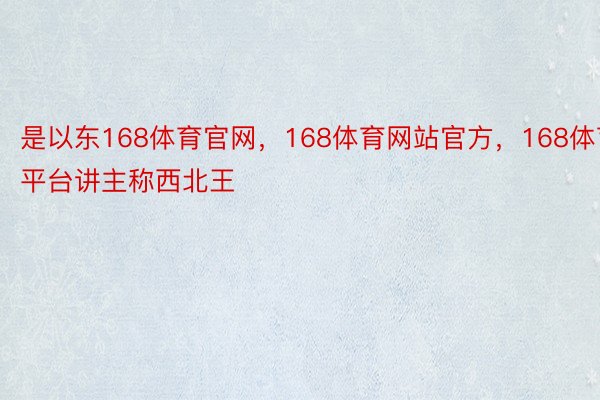 是以东168体育官网，168体育网站官方，168体育平台讲主称西北王