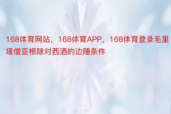 168体育网站，168体育APP，168体育登录毛里塔僧亚根除对西洒的边陲条件