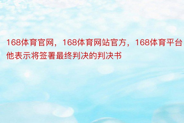 168体育官网，168体育网站官方，168体育平台他表示将签署最终判决的判决书