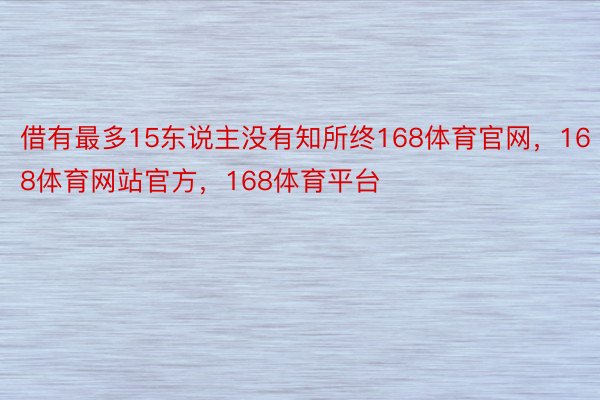 借有最多15东说主没有知所终168体育官网，168体育网站官方，168体育平台