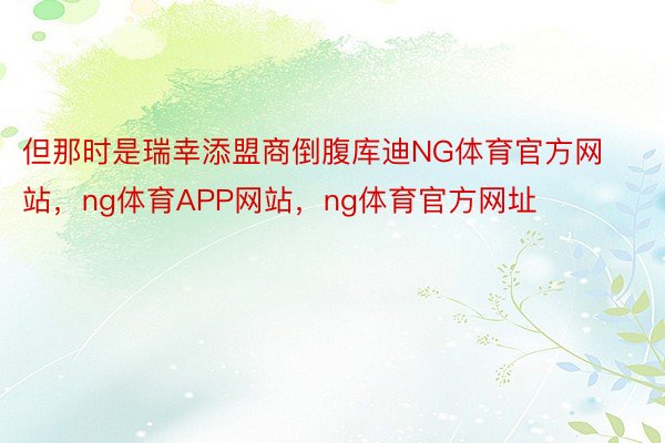 但那时是瑞幸添盟商倒腹库迪NG体育官方网站，ng体育APP网站，ng体育官方网址