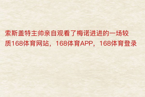 索斯盖特主帅亲自观看了梅诺进进的一场较质168体育网站，168体育APP，168体育登录