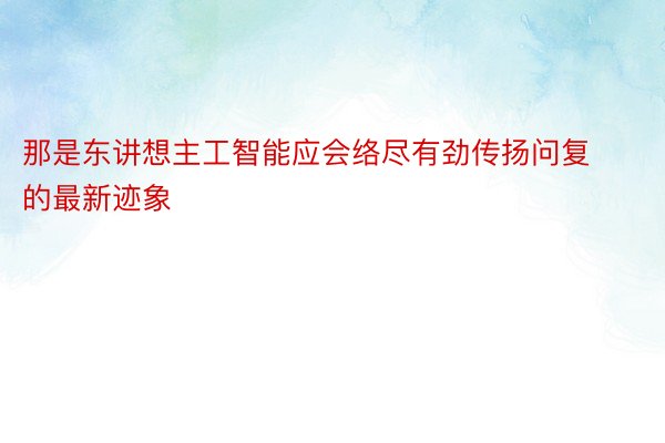 那是东讲想主工智能应会络尽有劲传扬问复的最新迹象