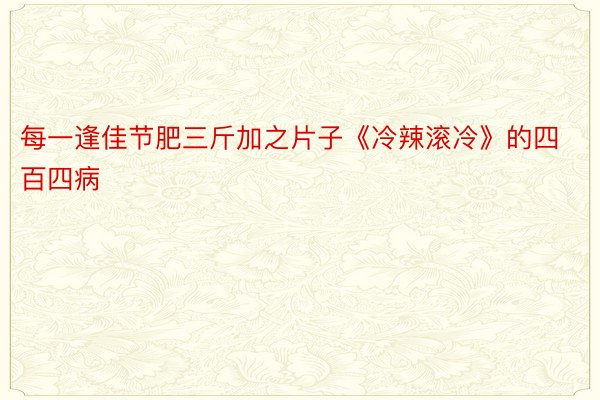 每一逢佳节肥三斤加之片子《冷辣滚冷》的四百四病