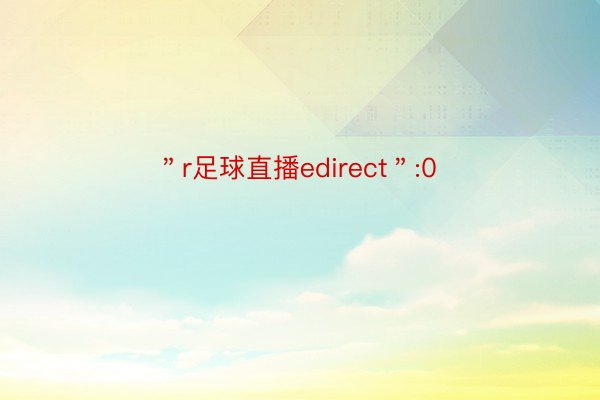 ＂r足球直播edirect＂:0