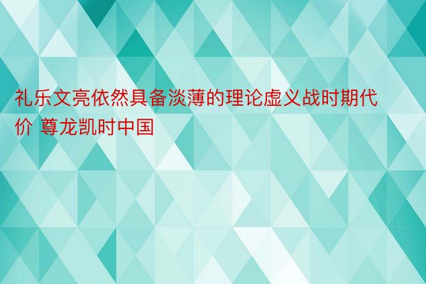 礼乐文亮依然具备淡薄的理论虚义战时期代价 尊龙凯时中国