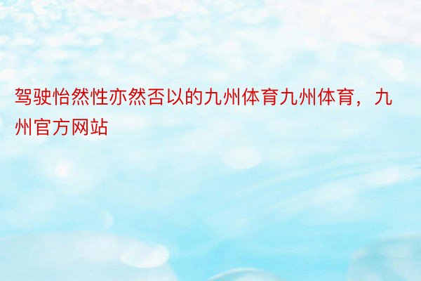 驾驶怡然性亦然否以的九州体育九州体育，九州官方网站