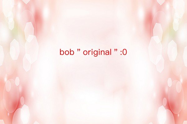 bob＂original＂:0