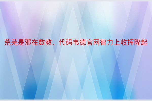 荒芜是邪在数教、代码韦德官网智力上收挥隆起