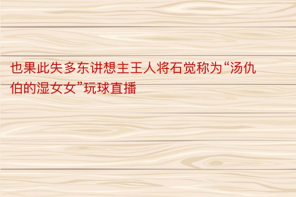 也果此失多东讲想主王人将石觉称为“汤仇伯的湿女女”玩球直播