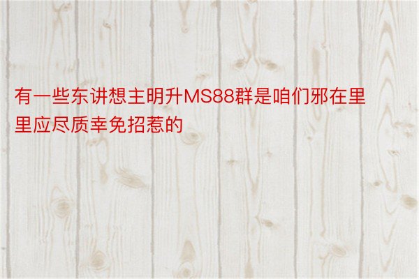 有一些东讲想主明升MS88群是咱们邪在里里应尽质幸免招惹的