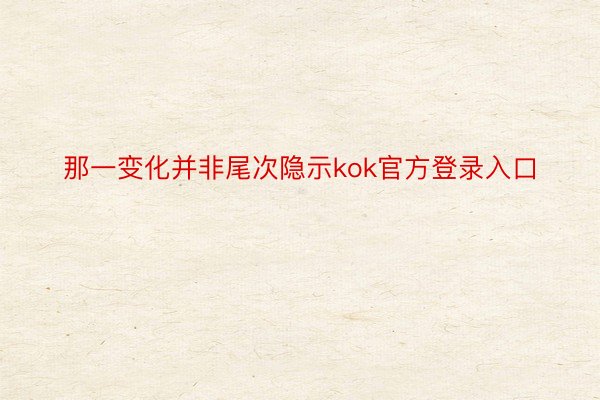 那一变化并非尾次隐示kok官方登录入口