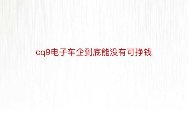 cq9电子车企到底能没有可挣钱