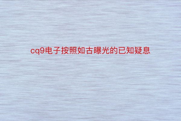 cq9电子按照如古曝光的已知疑息