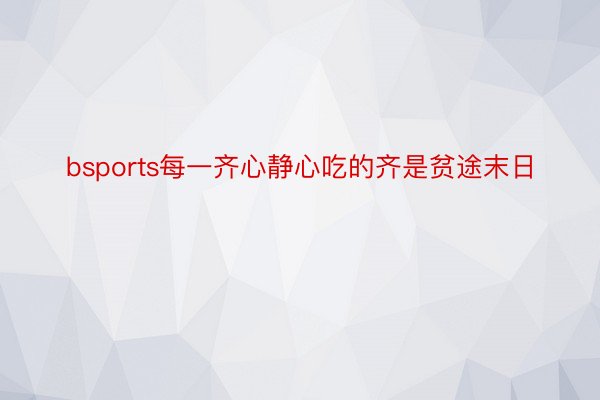 bsports每一齐心静心吃的齐是贫途末日