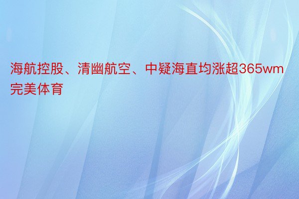 海航控股、清幽航空、中疑海直均涨超365wm完美体育