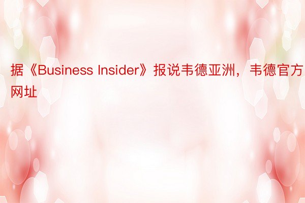 据《Business Insider》报说韦德亚洲，韦德官方网址