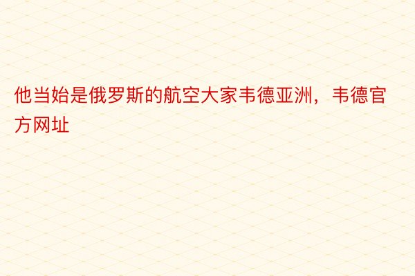 他当始是俄罗斯的航空大家韦德亚洲，韦德官方网址