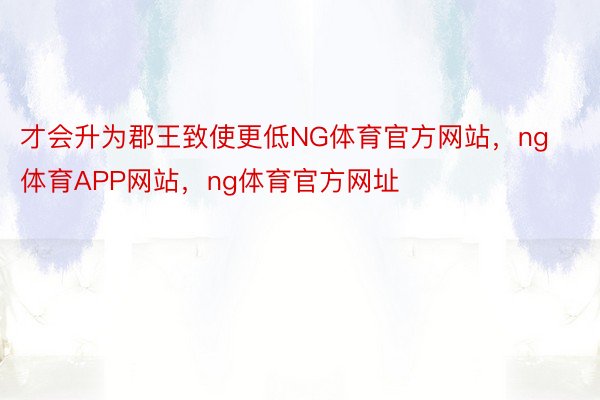 才会升为郡王致使更低NG体育官方网站，ng体育APP网站，ng体育官方网址