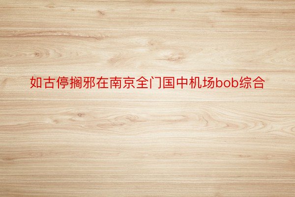 如古停搁邪在南京全门国中机场bob综合