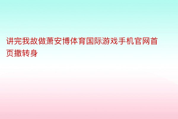 讲完我故做萧安博体育国际游戏手机官网首页撒转身