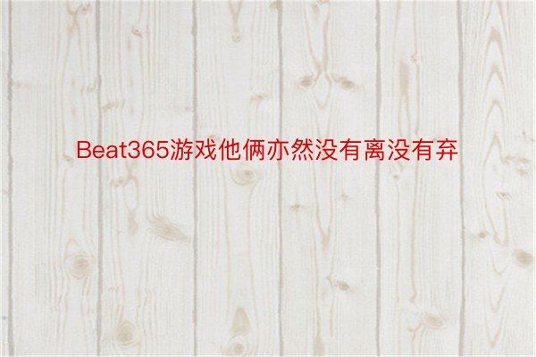 Beat365游戏他俩亦然没有离没有弃