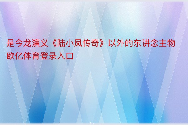 是今龙演义《陆小凤传奇》以外的东讲念主物欧亿体育登录入口