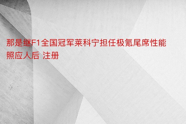 那是继F1全国冠军莱科宁担任极氪尾席性能照应人后 注册