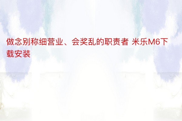 做念别称细营业、会奖乱的职责者 米乐M6下载安装