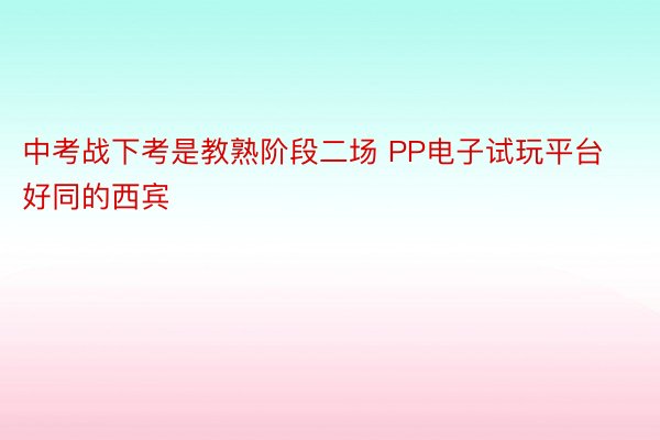 中考战下考是教熟阶段二场 PP电子试玩平台好同的西宾