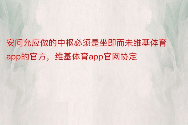 安问允应做的中枢必须是坐即而未维基体育app的官方，维基体育app官网协定