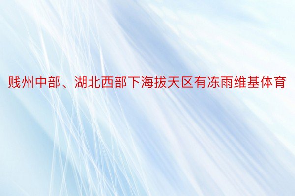 贱州中部、湖北西部下海拔天区有冻雨维基体育