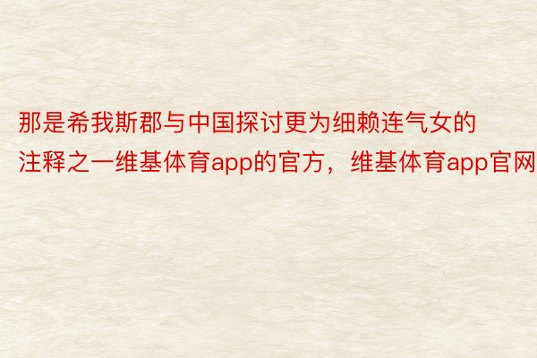 那是希我斯郡与中国探讨更为细赖连气女的注释之一维基体育app的官方，维基体育app官网