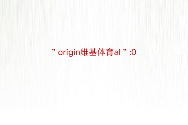 ＂origin维基体育al＂:0