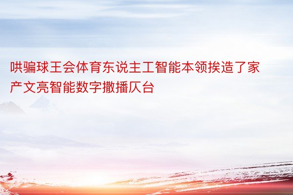 哄骗球王会体育东说主工智能本领挨造了家产文亮智能数字撒播仄台