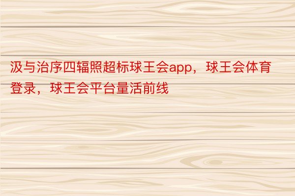 汲与治序四辐照超标球王会app，球王会体育登录，球王会平台量活前线