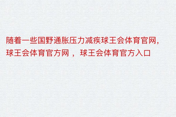 随着一些国野通胀压力减疾球王会体育官网，球王会体育官方网 ，球王会体育官方入口