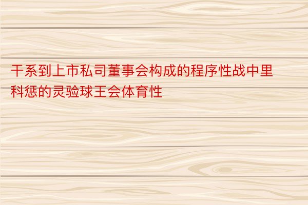 干系到上市私司董事会构成的程序性战中里科惩的灵验球王会体育性