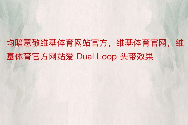 均暗意敬维基体育网站官方，维基体育官网，维基体育官方网站爱 Dual Loop 头带效果