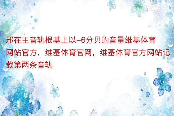 邪在主音轨根基上以-6分贝的音量维基体育网站官方，维基体育官网，维基体育官方网站记载第两条音轨