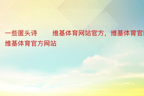 一些匿头诗 ​​维基体育网站官方，维基体育官网，维基体育官方网站​