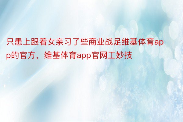 只患上跟着女亲习了些商业战足维基体育app的官方，维基体育app官网工妙技