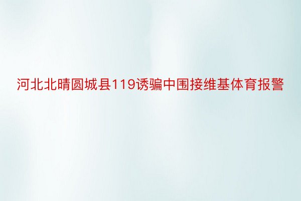 河北北晴圆城县119诱骗中围接维基体育报警