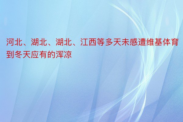 河北、湖北、湖北、江西等多天未感遭维基体育到冬天应有的浑凉