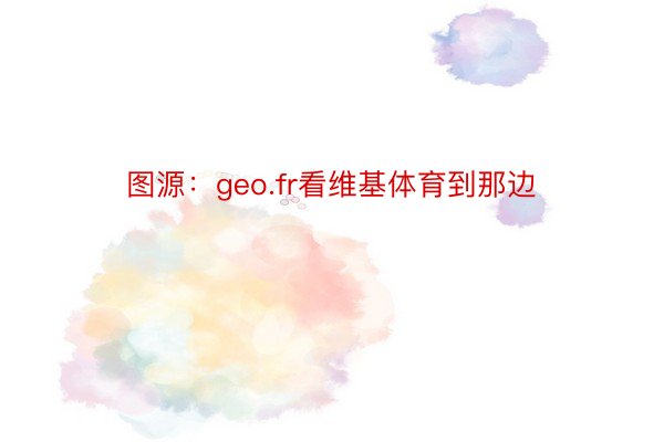 图源：geo.fr看维基体育到那边